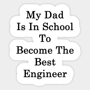 My Dad Is In School To Become The Best Engineer Sticker